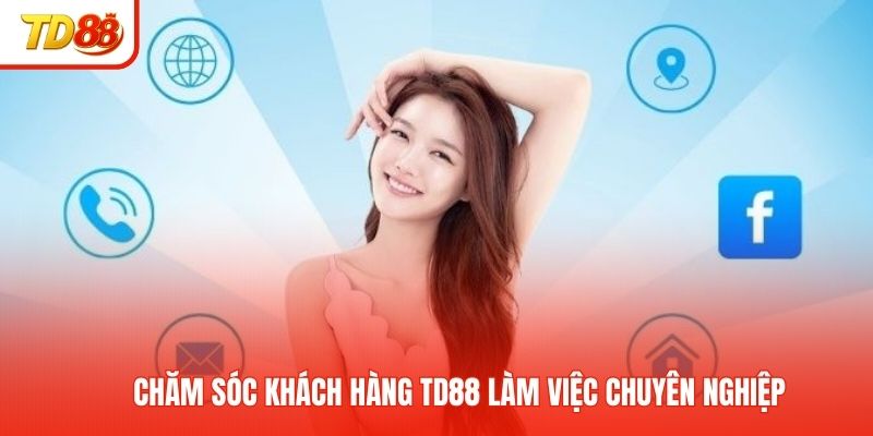 Chăm sóc khách hàng TD88 làm việc chuyên nghiệp