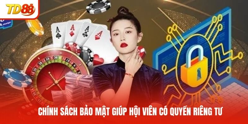 Chính sách bảo mật giúp hội viên có quyền riêng tư